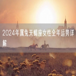 2024年属兔天蝎座女性全年运势详解