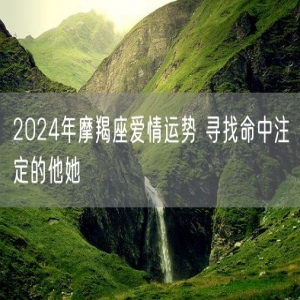 2024年摩羯座爱情运势 寻找命中注定的他她