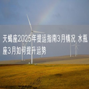 天蝎座2025年提运指南3月情况 水瓶座3月如何提升运势