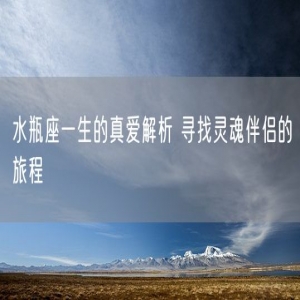 水瓶座一生的真爱解析 寻找灵魂伴侣的旅程