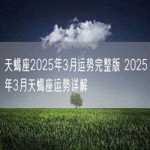 天蝎座2025年3月运势完整版 2025年3月天蝎座运势详解