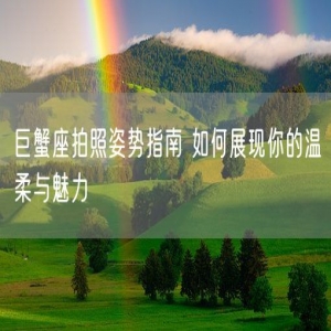 巨蟹座拍照姿势指南 如何展现你的温柔与魅力