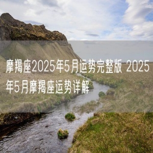 摩羯座2025年5月运势完整版 2025年5月摩羯座运势详解
