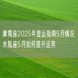 摩羯座2025年提运指南5月情况 水瓶座5月如何提升运势