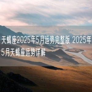 天蝎座2025年5月运势完整版 2025年5月天蝎座运势详解