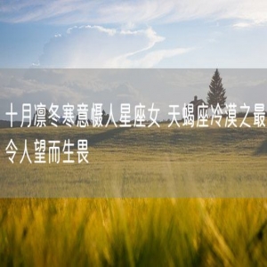 十月凛冬寒意慑人星座女 天蝎座冷漠之最令人望而生畏