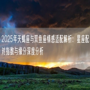 2025年天蝎座与双鱼座情感适配解析：星座配对指数与缘分深度分析