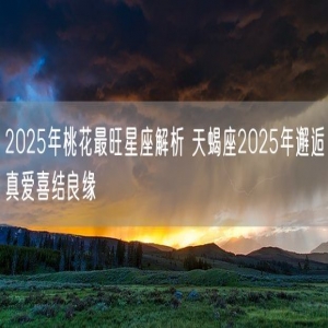 2025年桃花最旺星座解析 天蝎座2025年邂逅真爱喜结良缘