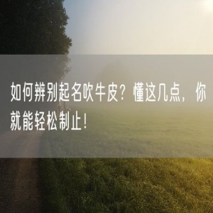 如何辨别起名吹牛皮？懂这几点，你就能轻松制止！