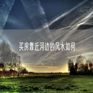 买房靠近河边的风水如何