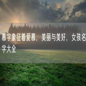 慕字象征着爱慕，美丽与美好，女孩名字大全