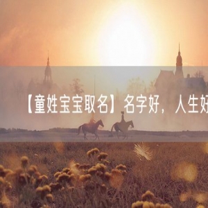 【童姓宝宝取名】名字好，人生好！