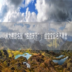 从大易起名到“名点天下”：给宝宝起名不再愁