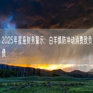 2025年星座财务警示：白羊慎防冲动消费致负债
