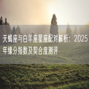 天蝎座与白羊座星座配对解析：2025年缘分指数及契合度测评
