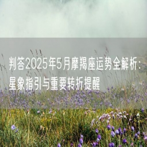 判答2025年5月摩羯座运势全解析：星象指引与重要转折提醒