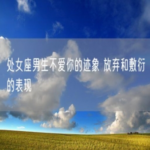 处女座男生不爱你的迹象 放弃和敷衍的表现