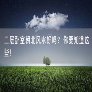 二层卧室朝北风水好吗？你要知道这些！