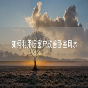 如何利用旧窗户改善卧室风水