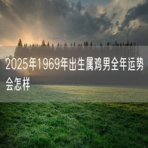 2025年1969年出生属鸡男全年运势会怎样