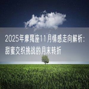2025年摩羯座11月情感走向解析：甜蜜交织挑战的月末转折