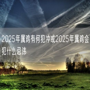 2025年属鸡有何犯冲或2025年属鸡会犯什么忌讳