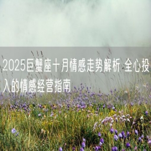 2025巨蟹座十月情感走势解析 全心投入的情感经营指南