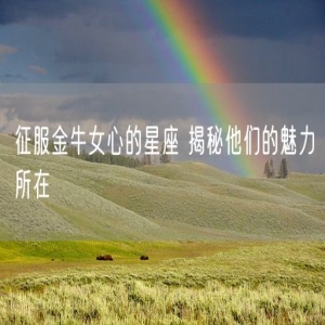 征服金牛女心的星座 揭秘他们的魅力所在