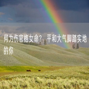 何为伤官格女命？ 平和大气脚踏实地的你