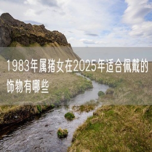 1983年属猪女在2025年适合佩戴的饰物有哪些