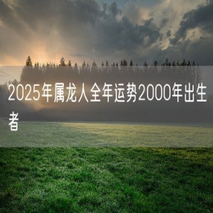 2025年属龙人全年运势2000年出生者