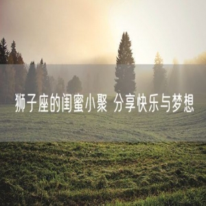 狮子座的闺蜜小聚 分享快乐与梦想