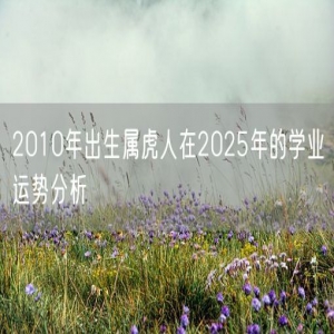 2010年出生属虎人在2025年的学业运势分析
