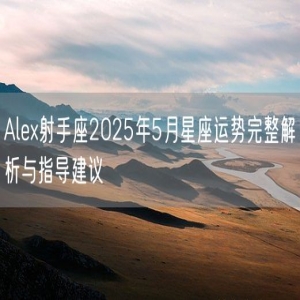 Alex射手座2025年5月星座运势完整解析与指导建议