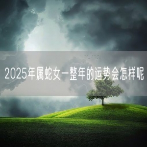 2025年属蛇女一整年的运势会怎样呢