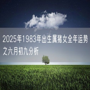 2025年1983年出生属猪女全年运势之六月初九分析