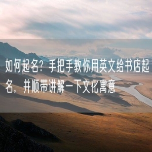 如何起名？手把手教你用英文给书店起名，并顺带讲解一下文化寓意