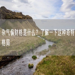 杂气偏财格是什么？了解一下这种奇特格局