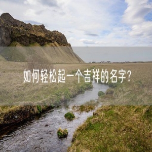 如何轻松起一个吉祥的名字？