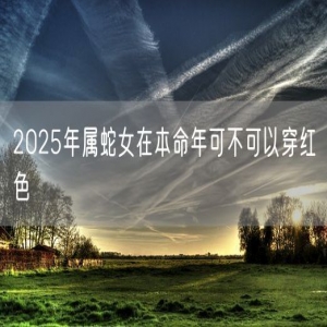 2025年属蛇女在本命年可不可以穿红色
