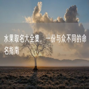 水果取名大全集，一份与众不同的命名指南
