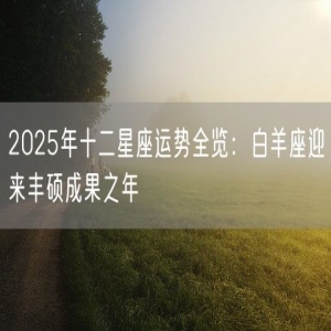 2025年十二星座运势全览：白羊座迎来丰硕成果之年