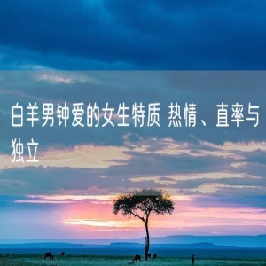 白羊男钟爱的女生特质 热情、直率与独立