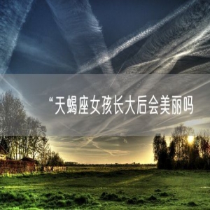 “天蝎座女孩长大后会美丽吗