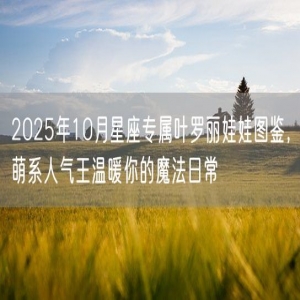 2025年10月星座专属叶罗丽娃娃图鉴，萌系人气王温暖你的魔法日常