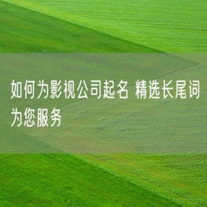 如何为影视公司起名 精选长尾词为您服务