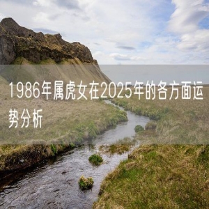 1986年属虎女在2025年的各方面运势分析