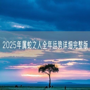 2025年属蛇之人全年运势详细完整版