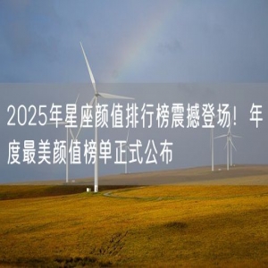 2025年星座颜值排行榜震撼登场！年度最美颜值榜单正式公布