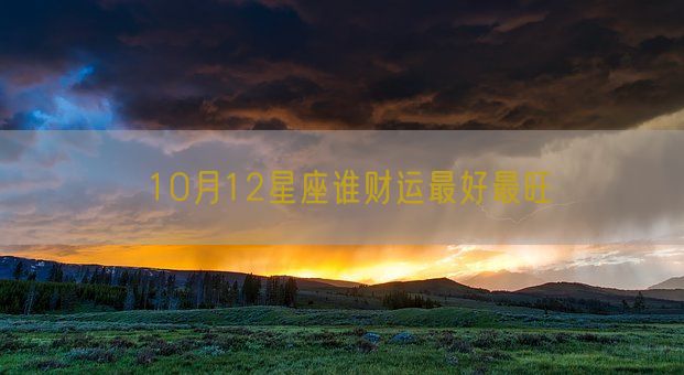 10月12星座谁财运最好最旺(图1)